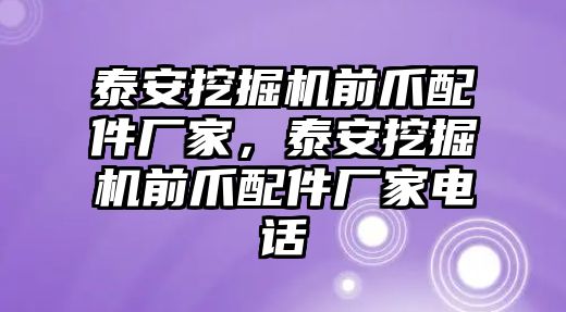 泰安挖掘機前爪配件廠家，泰安挖掘機前爪配件廠家電話