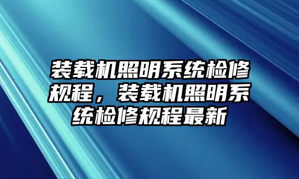 裝載機照明系統(tǒng)檢修規(guī)程，裝載機照明系統(tǒng)檢修規(guī)程最新