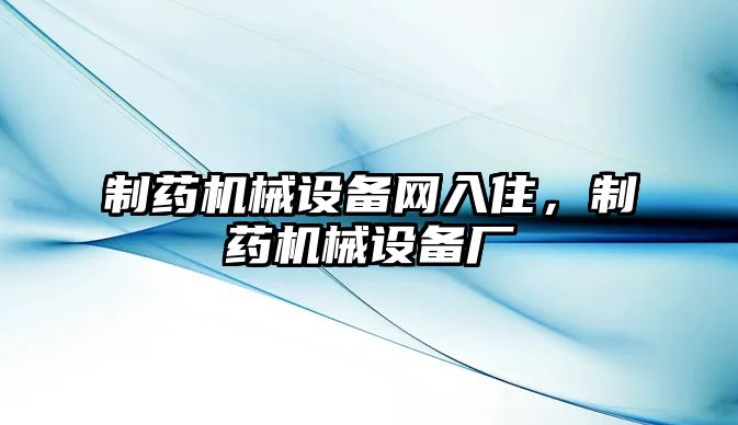 制藥機械設(shè)備網(wǎng)入住，制藥機械設(shè)備廠