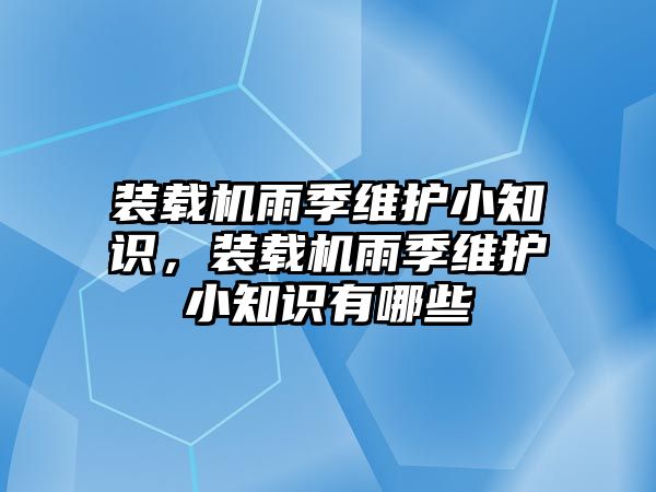 裝載機(jī)雨季維護(hù)小知識(shí)，裝載機(jī)雨季維護(hù)小知識(shí)有哪些