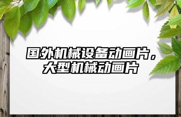 國外機械設(shè)備動畫片，大型機械動畫片