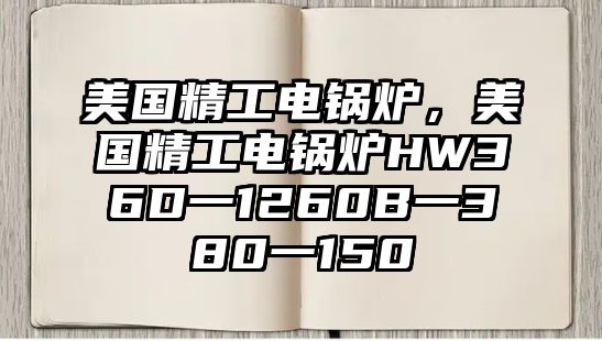 美國精工電鍋爐，美國精工電鍋爐HW36D一1260B一380一150