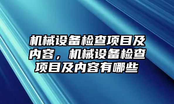 機(jī)械設(shè)備檢查項(xiàng)目及內(nèi)容，機(jī)械設(shè)備檢查項(xiàng)目及內(nèi)容有哪些