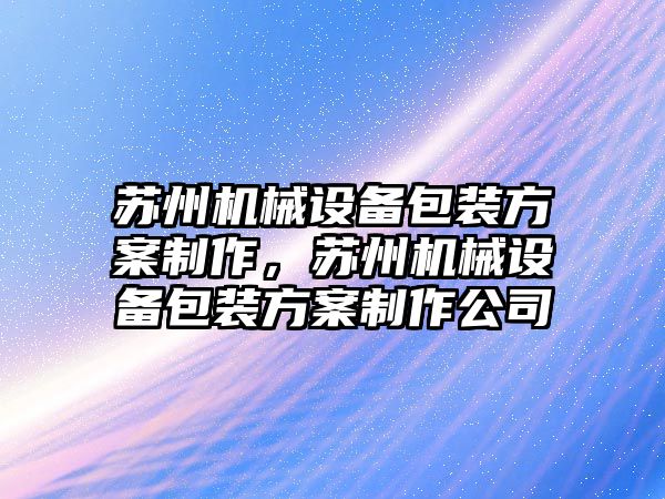 蘇州機械設(shè)備包裝方案制作，蘇州機械設(shè)備包裝方案制作公司