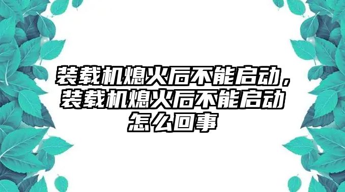 裝載機(jī)熄火后不能啟動，裝載機(jī)熄火后不能啟動怎么回事