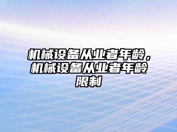 機械設備從業(yè)者年齡，機械設備從業(yè)者年齡限制