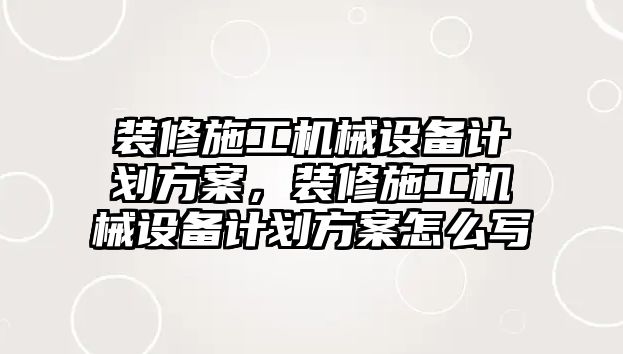 裝修施工機(jī)械設(shè)備計(jì)劃方案，裝修施工機(jī)械設(shè)備計(jì)劃方案怎么寫