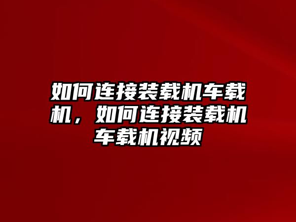 如何連接裝載機(jī)車載機(jī)，如何連接裝載機(jī)車載機(jī)視頻