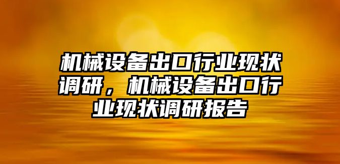 機械設備出口行業(yè)現(xiàn)狀調(diào)研，機械設備出口行業(yè)現(xiàn)狀調(diào)研報告