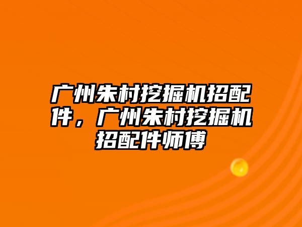 廣州朱村挖掘機(jī)招配件，廣州朱村挖掘機(jī)招配件師傅