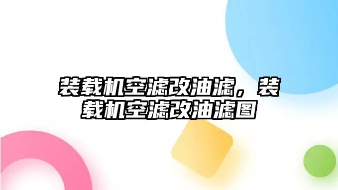 裝載機(jī)空濾改油濾，裝載機(jī)空濾改油濾圖