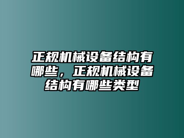 正規(guī)機械設(shè)備結(jié)構(gòu)有哪些，正規(guī)機械設(shè)備結(jié)構(gòu)有哪些類型