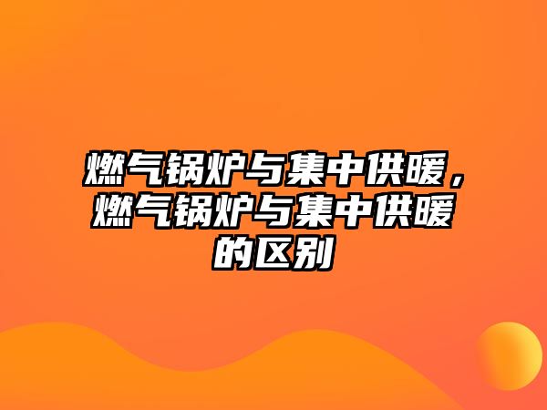 燃?xì)忮仩t與集中供暖，燃?xì)忮仩t與集中供暖的區(qū)別