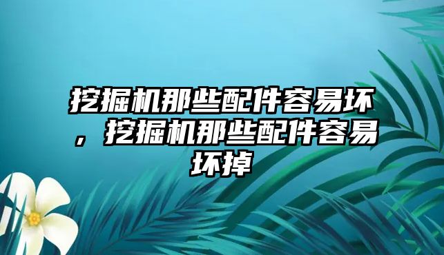 挖掘機(jī)那些配件容易壞，挖掘機(jī)那些配件容易壞掉