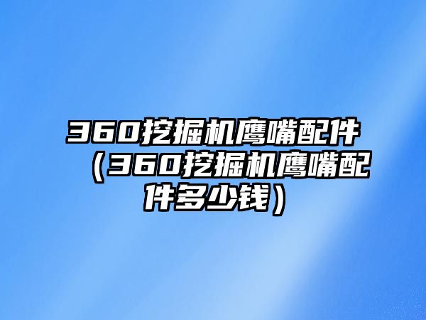 360挖掘機(jī)鷹嘴配件（360挖掘機(jī)鷹嘴配件多少錢(qián)）