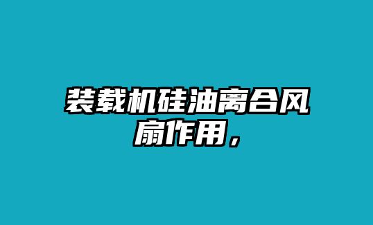 裝載機(jī)硅油離合風(fēng)扇作用，