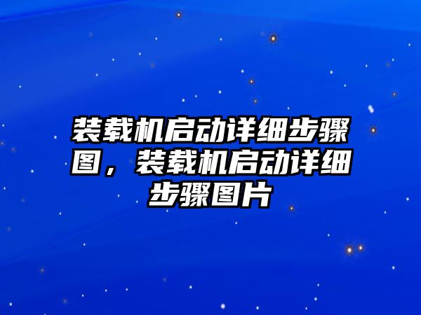 裝載機(jī)啟動(dòng)詳細(xì)步驟圖，裝載機(jī)啟動(dòng)詳細(xì)步驟圖片