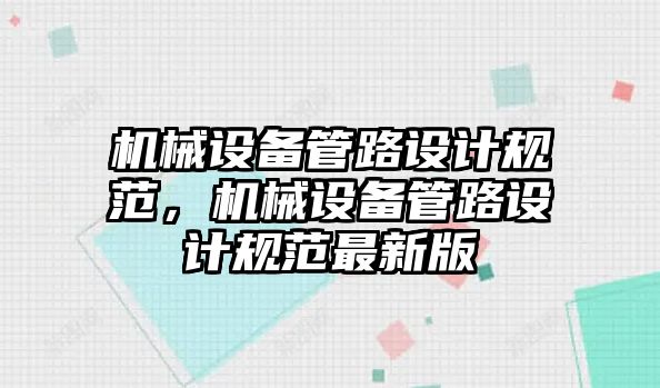 機械設備管路設計規(guī)范，機械設備管路設計規(guī)范最新版