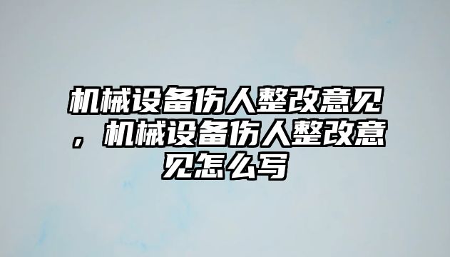 機(jī)械設(shè)備傷人整改意見(jiàn)，機(jī)械設(shè)備傷人整改意見(jiàn)怎么寫