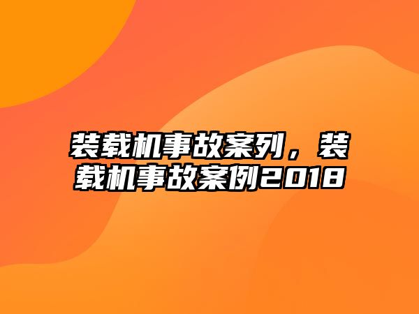 裝載機事故案列，裝載機事故案例2018