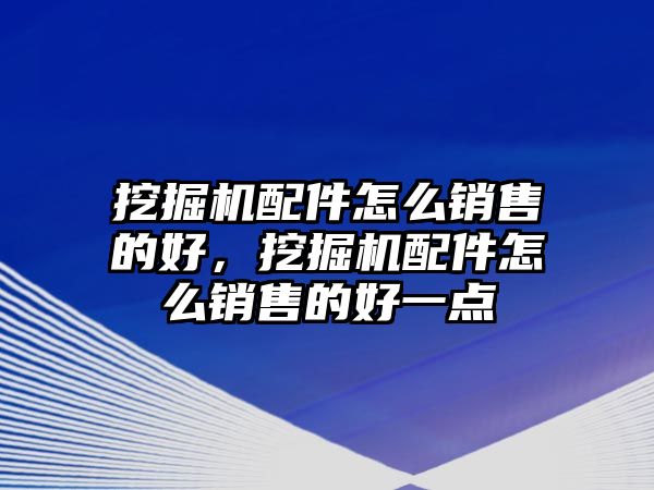 挖掘機(jī)配件怎么銷售的好，挖掘機(jī)配件怎么銷售的好一點(diǎn)