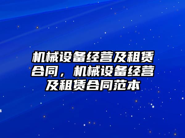 機械設(shè)備經(jīng)營及租賃合同，機械設(shè)備經(jīng)營及租賃合同范本