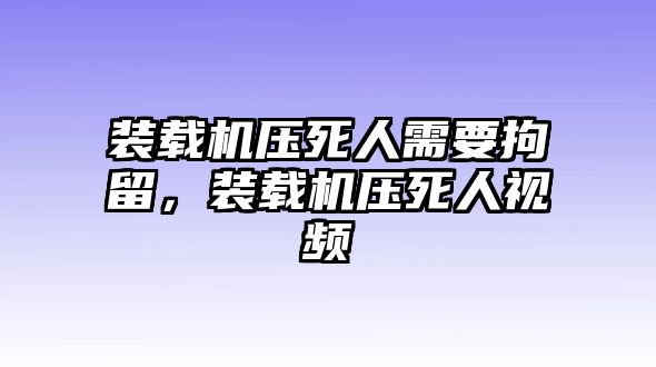 裝載機(jī)壓死人需要拘留，裝載機(jī)壓死人視頻