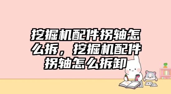 挖掘機(jī)配件拐軸怎么拆，挖掘機(jī)配件拐軸怎么拆卸