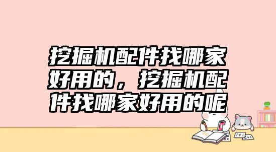 挖掘機配件找哪家好用的，挖掘機配件找哪家好用的呢