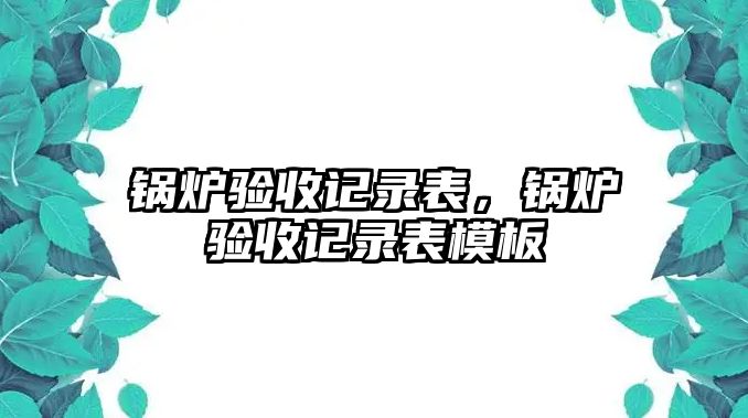 鍋爐驗收記錄表，鍋爐驗收記錄表模板