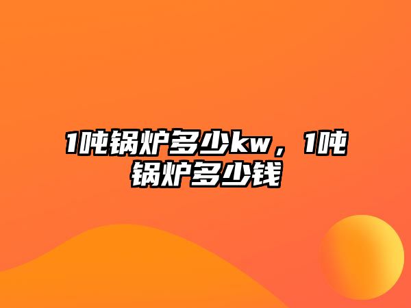 1噸鍋爐多少kw，1噸鍋爐多少錢(qián)