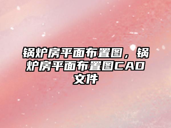 鍋爐房平面布置圖，鍋爐房平面布置圖CAD文件