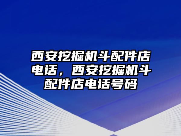 西安挖掘機(jī)斗配件店電話，西安挖掘機(jī)斗配件店電話號(hào)碼