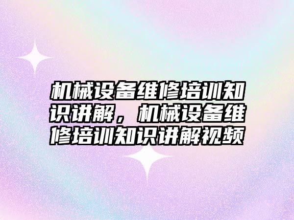 機械設備維修培訓知識講解，機械設備維修培訓知識講解視頻