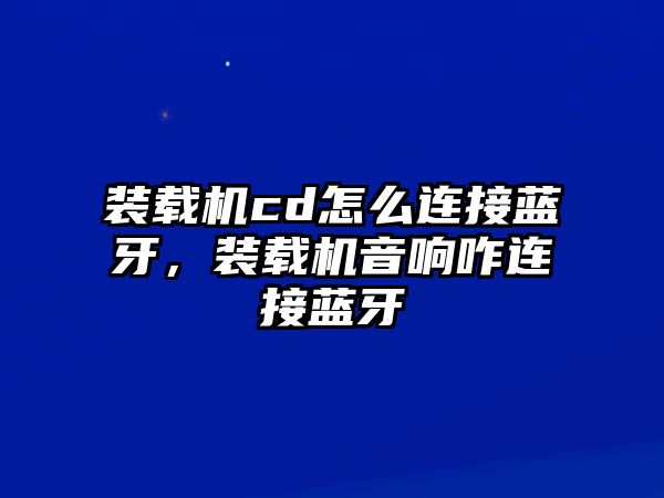 裝載機cd怎么連接藍牙，裝載機音響咋連接藍牙