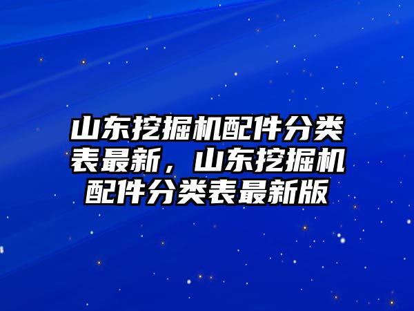 山東挖掘機(jī)配件分類(lèi)表最新，山東挖掘機(jī)配件分類(lèi)表最新版