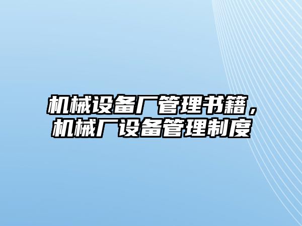 機械設(shè)備廠管理書籍，機械廠設(shè)備管理制度