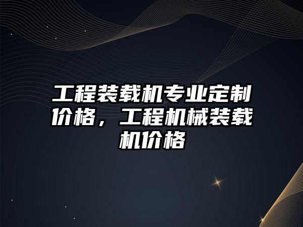 工程裝載機(jī)專業(yè)定制價格，工程機(jī)械裝載機(jī)價格