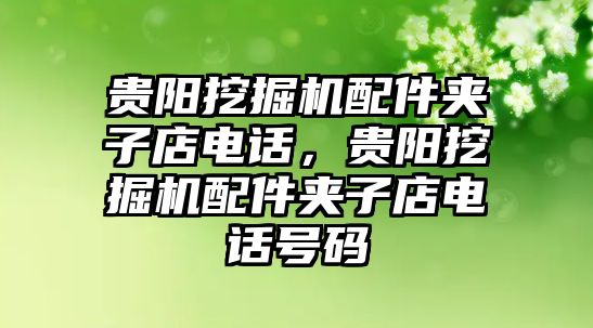 貴陽挖掘機配件夾子店電話，貴陽挖掘機配件夾子店電話號碼