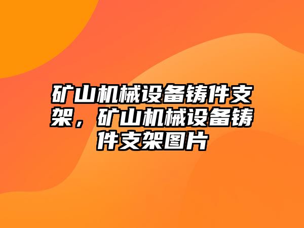 礦山機(jī)械設(shè)備鑄件支架，礦山機(jī)械設(shè)備鑄件支架圖片