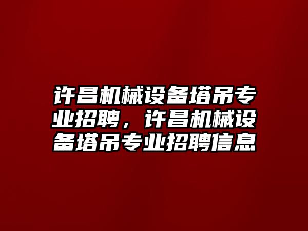 許昌機(jī)械設(shè)備塔吊專業(yè)招聘，許昌機(jī)械設(shè)備塔吊專業(yè)招聘信息