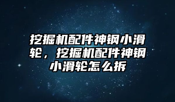 挖掘機(jī)配件神鋼小滑輪，挖掘機(jī)配件神鋼小滑輪怎么拆