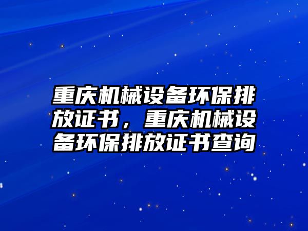 重慶機械設備環(huán)保排放證書，重慶機械設備環(huán)保排放證書查詢