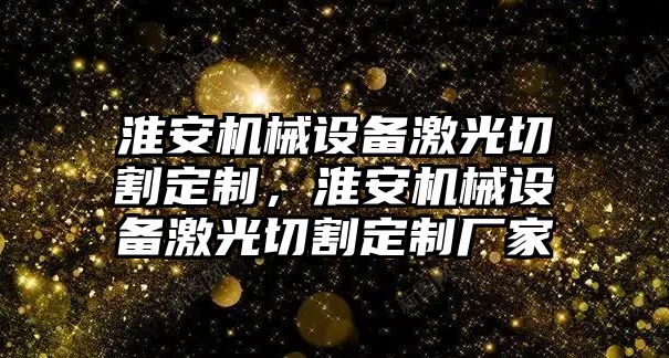 淮安機械設(shè)備激光切割定制，淮安機械設(shè)備激光切割定制廠家