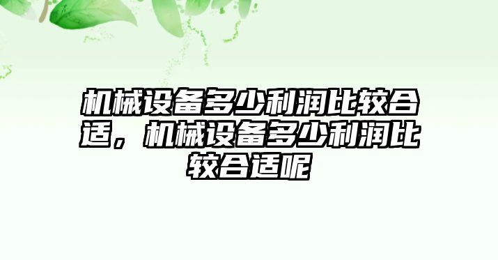 機(jī)械設(shè)備多少利潤(rùn)比較合適，機(jī)械設(shè)備多少利潤(rùn)比較合適呢