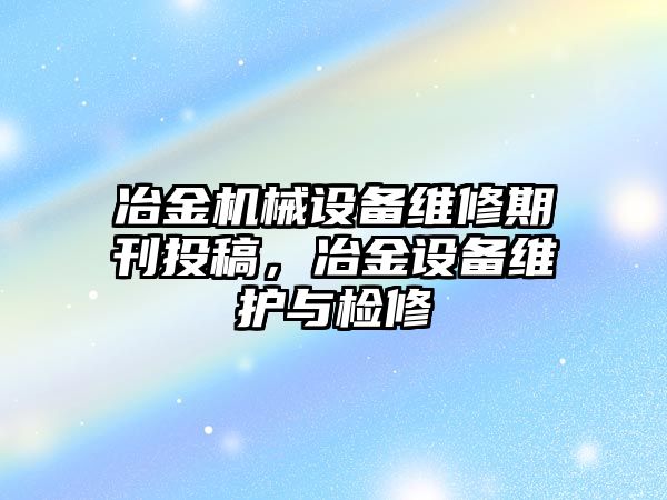 冶金機械設(shè)備維修期刊投稿，冶金設(shè)備維護與檢修