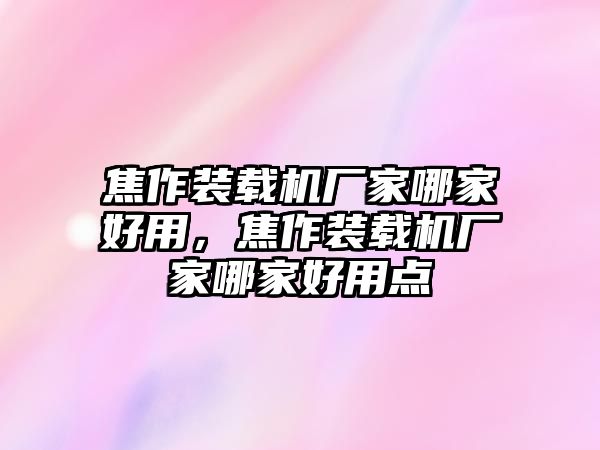 焦作裝載機(jī)廠家哪家好用，焦作裝載機(jī)廠家哪家好用點(diǎn)