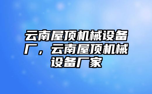 云南屋頂機(jī)械設(shè)備廠，云南屋頂機(jī)械設(shè)備廠家