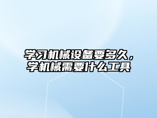 學(xué)習(xí)機(jī)械設(shè)備要多久，學(xué)機(jī)械需要什么工具