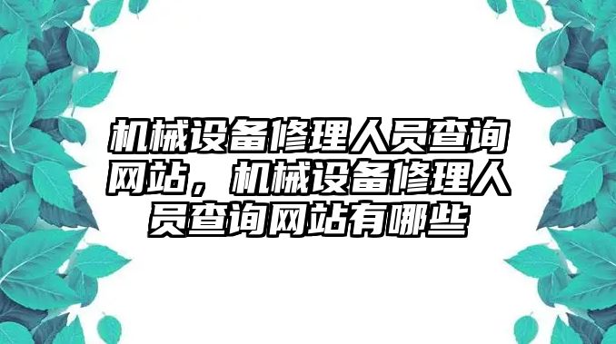 機械設(shè)備修理人員查詢網(wǎng)站，機械設(shè)備修理人員查詢網(wǎng)站有哪些